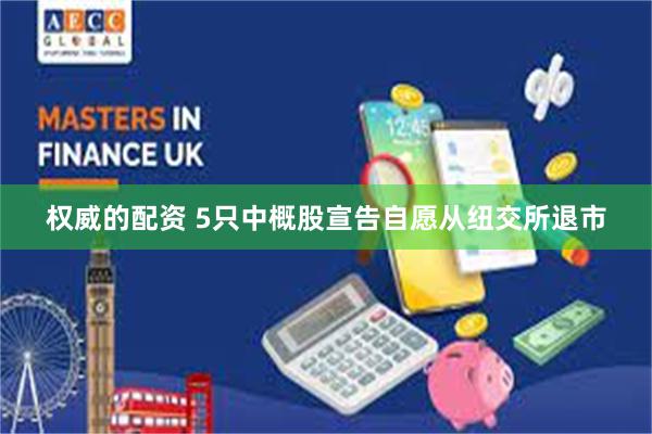 权威的配资 5只中概股宣告自愿从纽交所退市