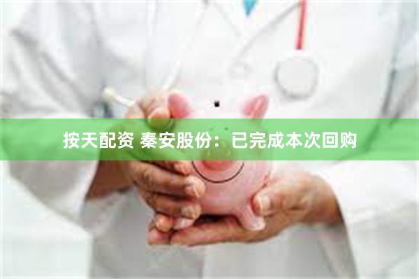 按天配资 秦安股份：已完成本次回购
