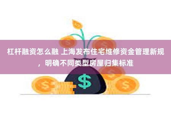杠杆融资怎么融 上海发布住宅维修资金管理新规，明确不同类型房屋归集标准