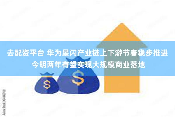 去配资平台 华为星闪产业链上下游节奏稳步推进 今明两年有望实现大规模商业落地