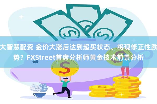 大智慧配资 金价大涨后达到超买状态、将现修正性跌势？FXStreet首席分析师黄金技术前景分析