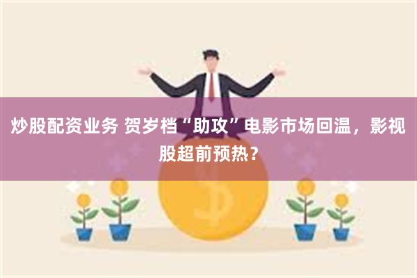 炒股配资业务 贺岁档“助攻”电影市场回温，影视股超前预热？