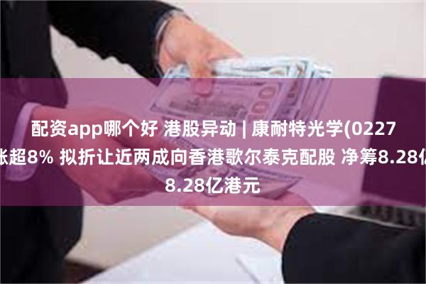 配资app哪个好 港股异动 | 康耐特光学(02276)再涨超8% 拟折让近两成向香港歌尔泰克配股 净筹8.28亿港元