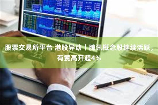 股票交易所平台 港股异动丨腾讯概念股继续活跃，有赞高开超4%