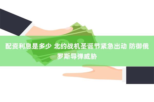 配资利息是多少 北约战机圣诞节紧急出动 防御俄罗斯导弹威胁