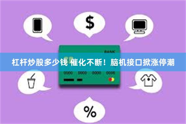 杠杆炒股多少钱 催化不断！脑机接口掀涨停潮