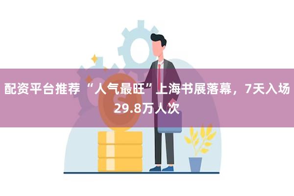 配资平台推荐 “人气最旺”上海书展落幕，7天入场29.8万人次