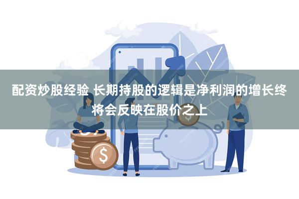 配资炒股经验 长期持股的逻辑是净利润的增长终将会反映在股价之上