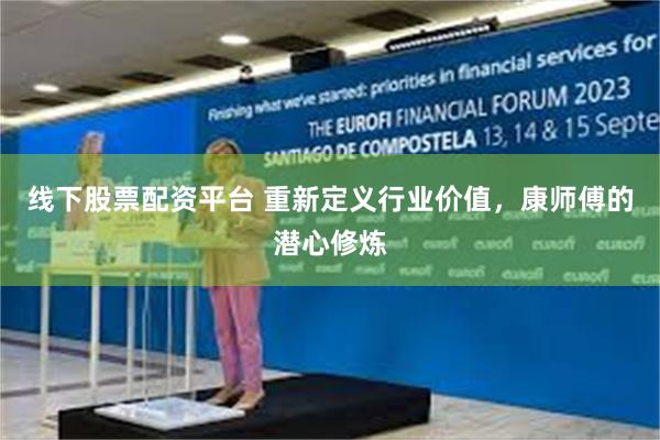 线下股票配资平台 重新定义行业价值，康师傅的潜心修炼
