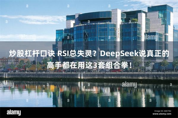 炒股杠杆口诀 RSI总失灵？DeepSeek说真正的高手都在用这3套组合拳！