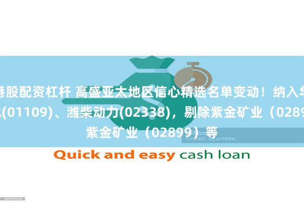 港股配资杠杆 高盛亚太地区信心精选名单变动！纳入华润置地(01109)、潍柴动力(02338)，剔除紫金矿业（02899）等