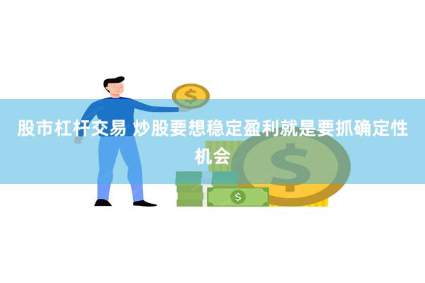 股市杠杆交易 炒股要想稳定盈利就是要抓确定性机会