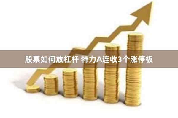 股票如何放杠杆 特力A连收3个涨停板