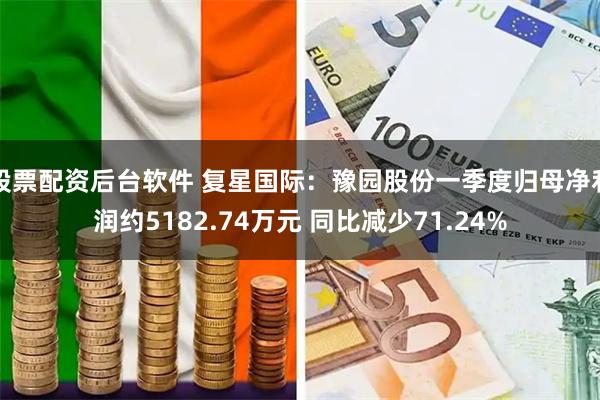 股票配资后台软件 复星国际：豫园股份一季度归母净利润约5182.74万元 同比减少71.24%