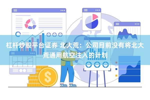 杠杆炒股平台证券 北大荒：公司目前没有将北大荒通用航空注入的计划