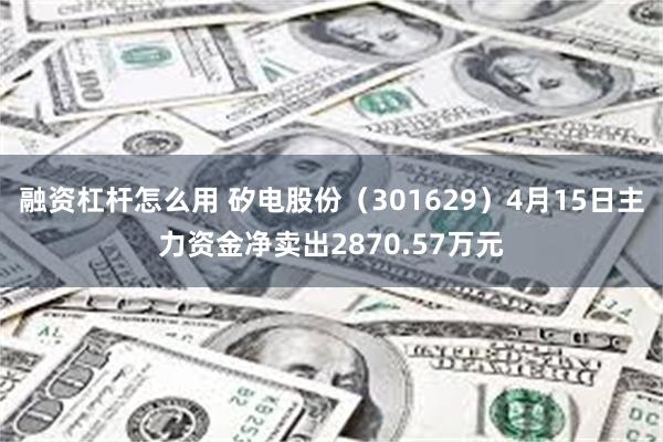 融资杠杆怎么用 矽电股份（301629）4月15日主力资金净卖出2870.57万元