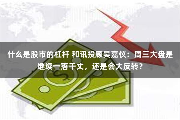 什么是股市的杠杆 和讯投顾吴嘉仪：周三大盘是继续一落千丈，还是会大反转？