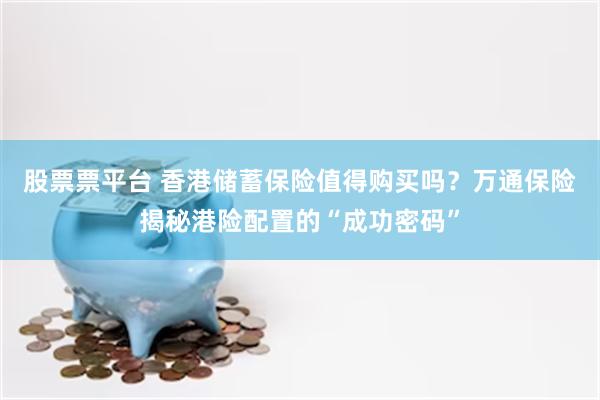 股票票平台 香港储蓄保险值得购买吗？万通保险揭秘港险配置的“成功密码”