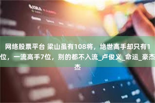网络股票平台 梁山虽有108将，绝世高手却只有1位，一流高手7位，别的都不入流_卢俊义_命运_豪杰