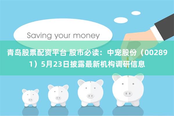 青岛股票配资平台 股市必读：中宠股份（002891）5月23日披露最新机构调研信息