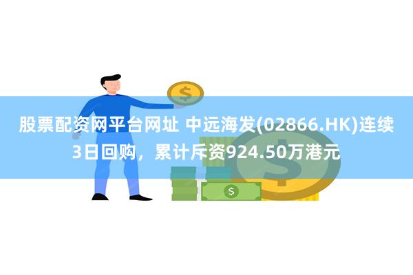 股票配资网平台网址 中远海发(02866.HK)连续3日回购，累计斥资924.50万港元