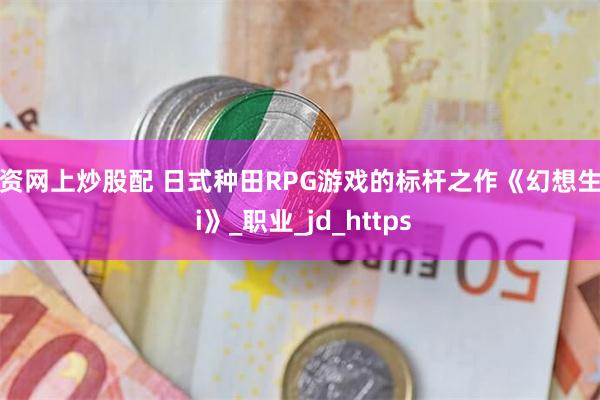 配资网上炒股配 日式种田RPG游戏的标杆之作《幻想生活 i》_职业_jd_https
