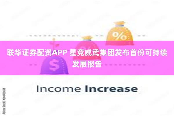 联华证券配资APP 星竞威武集团发布首份可持续发展报告