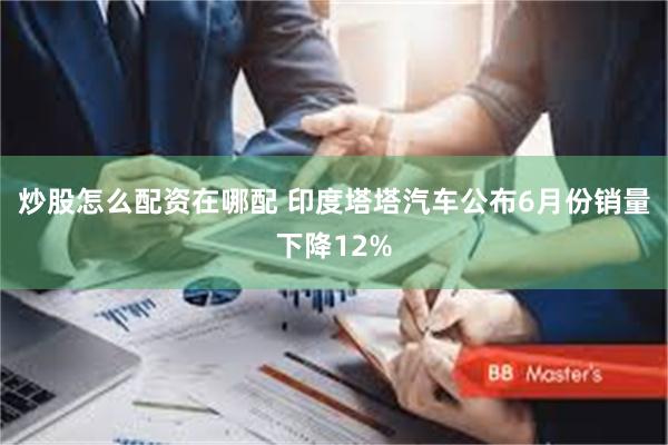 炒股怎么配资在哪配 印度塔塔汽车公布6月份销量下降12%