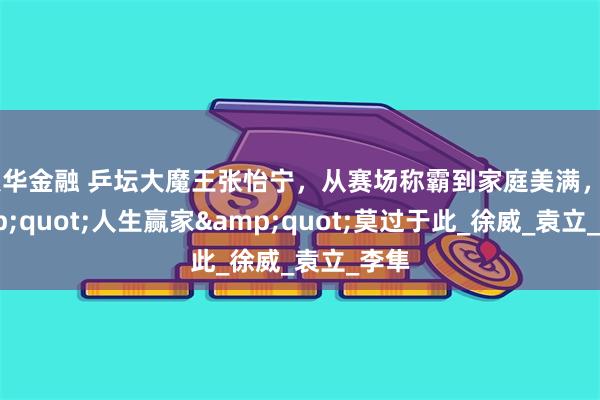 联华金融 乒坛大魔王张怡宁，从赛场称霸到家庭美满，&quot;人生赢家&quot;莫过于此_徐威_袁立_李隼