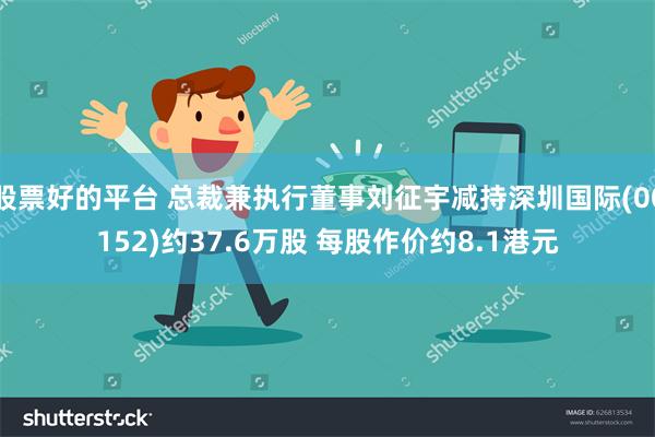 股票好的平台 总裁兼执行董事刘征宇减持深圳国际(00152)约37.6万股 每股作价约8.1港元