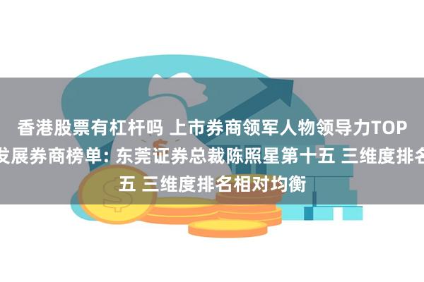 香港股票有杠杆吗 上市券商领军人物领导力TOP榜丨成长发展券商榜单: 东莞证券总裁陈照星第十五 三维度排名相对均衡