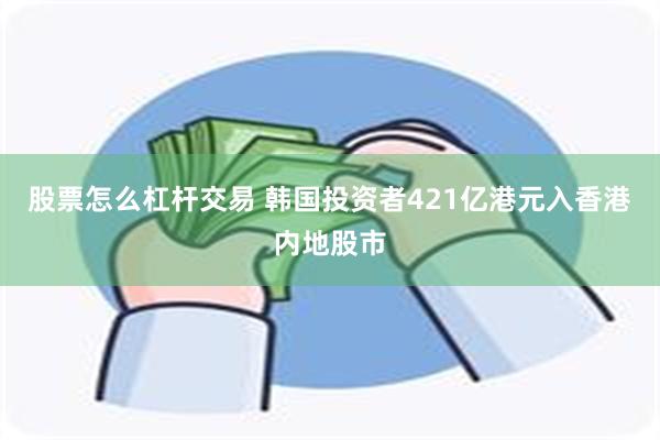 股票怎么杠杆交易 韩国投资者421亿港元入香港内地股市