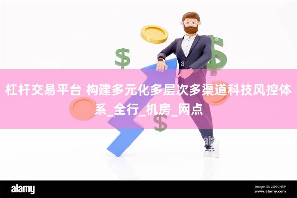杠杆交易平台 构建多元化多层次多渠道科技风控体系_全行_机房_网点