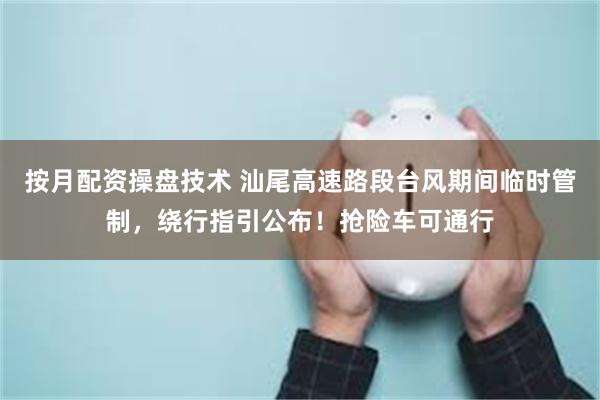按月配资操盘技术 汕尾高速路段台风期间临时管制，绕行指引公布！抢险车可通行