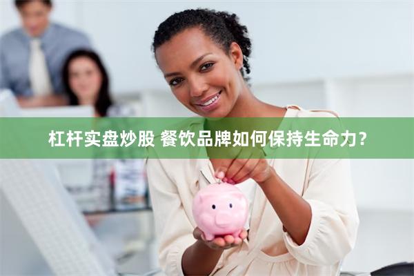 杠杆实盘炒股 餐饮品牌如何保持生命力？