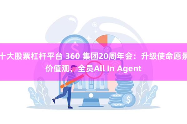 十大股票杠杆平台 360 集团20周年会：升级使命愿景价值观，全员All In Agent