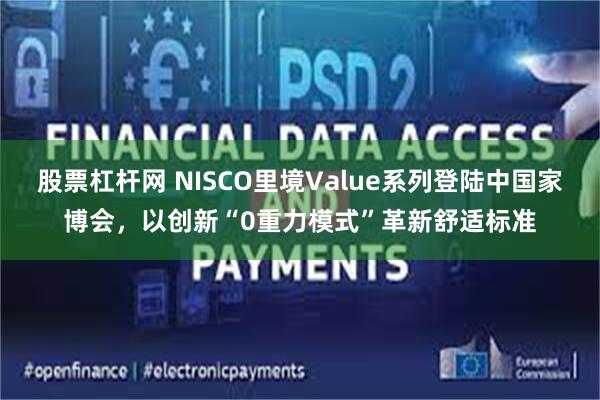 股票杠杆网 NISCO里境Value系列登陆中国家博会，以创新“0重力模式”革新舒适标准