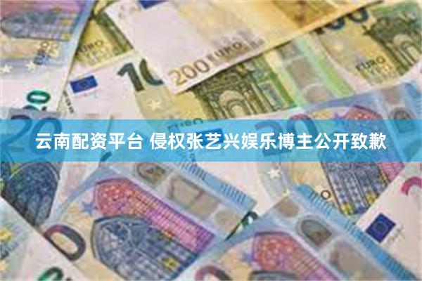 云南配资平台 侵权张艺兴娱乐博主公开致歉