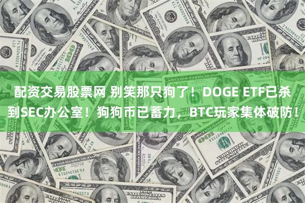 配资交易股票网 别笑那只狗了！DOGE ETF已杀到SEC办公室！狗狗币已蓄力，BTC玩家集体破防！